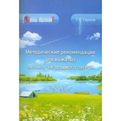 Татьяна Гарина: Методические рекомендации для вожатых летнего загородного лагеря Татьяна Гарина: Методические рекомендации для вожатых летнего загородного лагеря