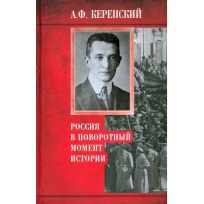 Александр Керенский: Россия в поворотный момент истории Александр Керенский: Россия в поворотный момент истории