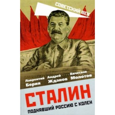 Берия, Молотов, Жданов: Сталин. Поднявший Россию с колен Берия, Молотов, Жданов: Сталин. Поднявший Россию с колен