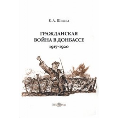 Евгений Шишка: Гражданская война в Донбассе. 1917-1920 Евгений Шишка: Гражданская война в Донбассе. 1917-1920