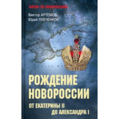 Артемов, Лубченков: Рождение Новороссии. От Екатерины II до Александра I Артемов, Лубченков: Рождение Новороссии. От Екатерины II до Александра I
