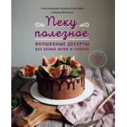 Богданова, Счастливая, Мелконян: Пеку полезное. Волшебные десерты без белых муки и сахара. Ваш путеводитель по здоровой жизни