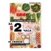 Каролина Пессин: Готовим на неделю за 2 часа. 80 ужинов для всей семьи, которые легко приготовить дома