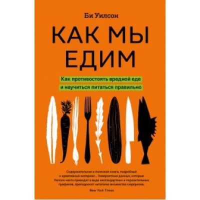 Би Уилсон: Как мы едим. Как противостоять вредной еде и научиться питаться правильно Би Уилсон: Как мы едим. Как противостоять вредной еде и научиться питаться правильно