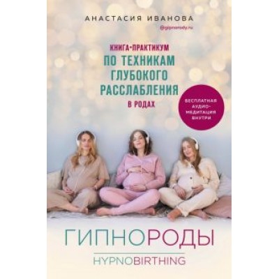 Анастасия Иванова: Гипнороды. Книга-практикум по техникам глубокого расслабления в родах Анастасия Иванова: Гипнороды. Книга-практикум по техникам глубокого расслабления в родах