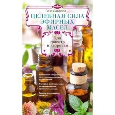 Роза Лаврова: Целебная сила эфирных масел для красоты и здоровья Роза Лаврова: Целебная сила эфирных масел для красоты и здоровья