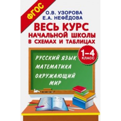Узорова, Нефедова: Весь курс начальной школы в схемах и таблицах. 1-4 классы. Русский язык, математика, окр. мир. ФГОС Узорова, Нефедова: Весь курс начальной школы в схемах и таблицах. 1-4 классы. Русский язык, математика, окр. мир. ФГОС