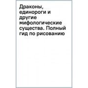 Драконы, единороги и другие мифологические существа. Полный гид по рисованию