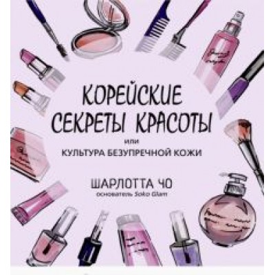 Шарлотта Чо: Корейские секреты красоты, или Культура безупречной кожи Шарлотта Чо: Корейские секреты красоты, или Культура безупречной кожи