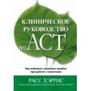 Расс Хэррис: Клиническое руководство по ACT. Как избежать типичных ошибок при работе с клиентами
