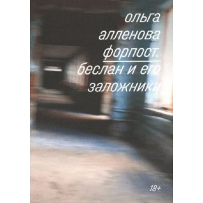 Ольга Алленова: Форпост. Беслан и его заложники Ольга Алленова: Форпост. Беслан и его заложники