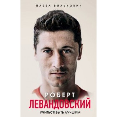 Павел Вилькович: Роберт Левандовский. Учиться быть лучшим Павел Вилькович: Роберт Левандовский. Учиться быть лучшим