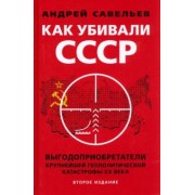 Андрей Савельев: Как убивали Советский Союз. Выгодоприобретатели крупнейшей геополитической катастрофы XX в.