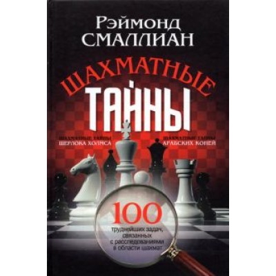 Рэймонд Смаллиан: Шахматные тайны. 100 труднейших задач, связанных с расследованиями в области шахмат Рэймонд Смаллиан: Шахматные тайны. 100 труднейших задач, связанных с расследованиями в области шахмат
