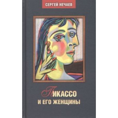 Сергей Нечаев: Пикассо и его женщины Сергей Нечаев: Пикассо и его женщины