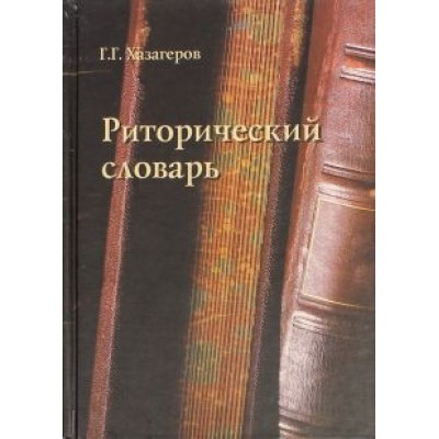 Георгий Хазагеров: Риторический словарь Георгий Хазагеров: Риторический словарь