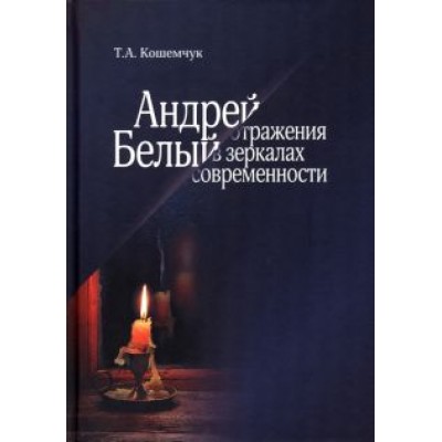 Татьяна Кошемчук: Андрей Белый. Отражения в зеркалах современности Татьяна Кошемчук: Андрей Белый. Отражения в зеркалах современности