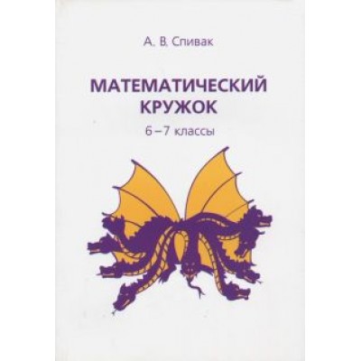 Александр Спивак: Математический кружок. 6-7 классы Александр Спивак: Математический кружок. 6-7 классы