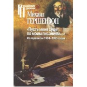 Михаил Гершензон: "Пусть меня судят по моим писаниям…" Из переписки 1904-1925 годов