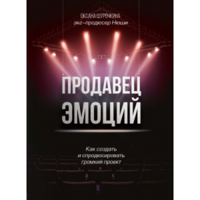 Оксана Шурочкина: Продавец эмоций. Как создать и спродюсировать громкий проект Оксана Шурочкина: Продавец эмоций. Как создать и спродюсировать громкий проект