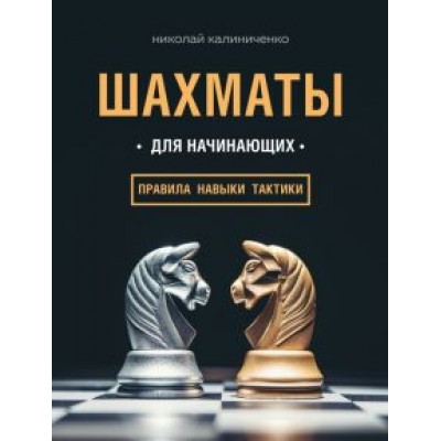 Николай Калиниченко: Шахматы для начинающих. Правила, навыки, тактики Николай Калиниченко: Шахматы для начинающих. Правила, навыки, тактики