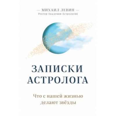 Михаил Левин: Записки астролога. Что с нашей жизнью делают звёзды Михаил Левин: Записки астролога. Что с нашей жизнью делают звёзды