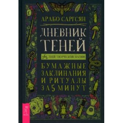 Арабо Саргсян: Дневник Теней. 365 дней творческой магии! Бумажные заклинания и ритуалы за 5 минут Арабо Саргсян: Дневник Теней. 365 дней творческой магии! Бумажные заклинания и ритуалы за 5 минут