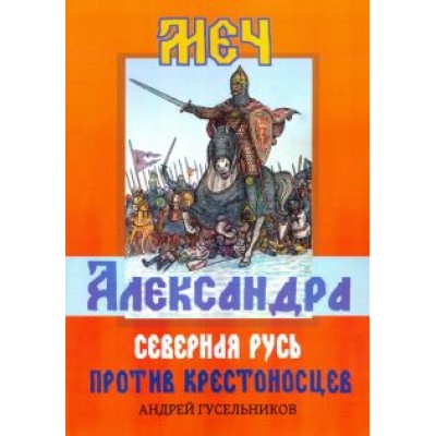 Андрей Гусельников: Меч Александра. Северная Русь против крестоносцев Андрей Гусельников: Меч Александра. Северная Русь против крестоносцев
