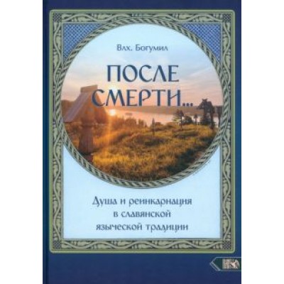 Богумил Влх.: После смерти... Душа и реинкарнация в славянской традиции Богумил Влх.: После смерти... Душа и реинкарнация в славянской традиции
