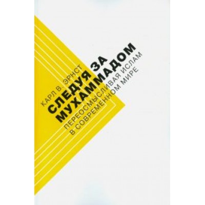 Карл Эрнст: Следуя за Мухаммадом. Переосмысливая ислам в современном мире Карл Эрнст: Следуя за Мухаммадом. Переосмысливая ислам в современном мире