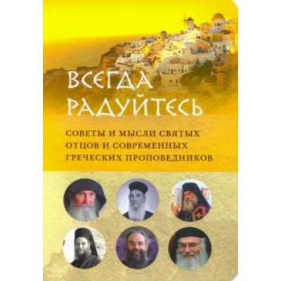 Преподобный, Преподобный, Архимандрит: Всегда радуйтесь. Советы и мысли святых отцов и современных греческих проповедников Преподобный, Преподобный, Архимандрит: Всегда радуйтесь. Советы и мысли святых отцов и современных греческих проповедников