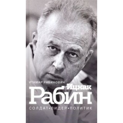 Итамар Рабинович: Ицхак Рабин. Солдат. Лидер. Политик Итамар Рабинович: Ицхак Рабин. Солдат. Лидер. Политик