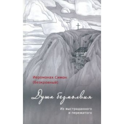 Симон Иеромонах: Душа безмолвия. Из выстраданного и пережитого Симон Иеромонах: Душа безмолвия. Из выстраданного и пережитого