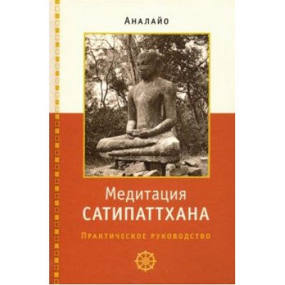 Бхиккху Аналайо: Медитация сатипаттхана: практическое руководство Бхиккху Аналайо: Медитация сатипаттхана: практическое руководство