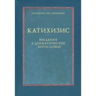 Олег Протоиерей: Катихизис. Введение в догматическое богословие. Курс лекций Олег Протоиерей: Катихизис. Введение в догматическое богословие. Курс лекций