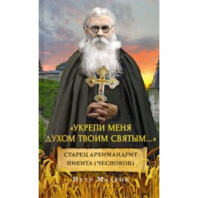 Петр Малков: Укрепи меня Духом Твоим Святым. жизнеописание, дневники, письма старца архимандрита Никиты Чеснокова Петр Малков: Укрепи меня Духом Твоим Святым. жизнеописание, дневники, письма старца архимандрита Никиты Чеснокова