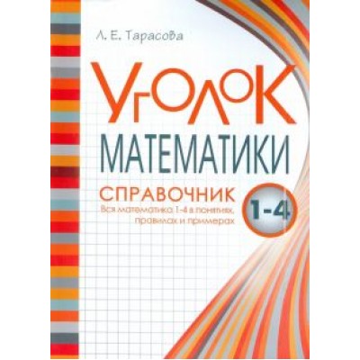 Л. Тарасова: Уголок Математики. 1-4 классы. Справочник. Вся математика в понятиях, правилах и примерах Л. Тарасова: Уголок Математики. 1-4 классы. Справочник. Вся математика в понятиях, правилах и примерах