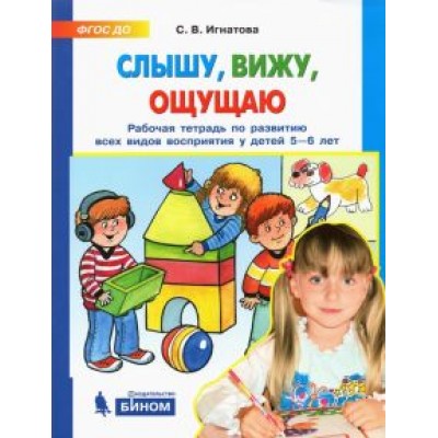 Светлана Игнатова: Слышу, вижу, ощущаю. Рабочая тетрадь по развитию всех видов восприятия у детей 5-6 лет Светлана Игнатова: Слышу, вижу, ощущаю. Рабочая тетрадь по развитию всех видов восприятия у детей 5-6 лет