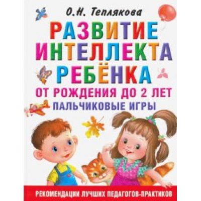 Ольга Теплякова: Развитие интеллекта ребенка от рождения до 2-х лет Ольга Теплякова: Развитие интеллекта ребенка от рождения до 2-х лет