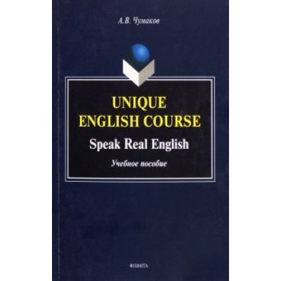 Александр Чумаков: Unique English Course. Speak Real English. Учебное пособие Александр Чумаков: Unique English Course. Speak Real English. Учебное пособие