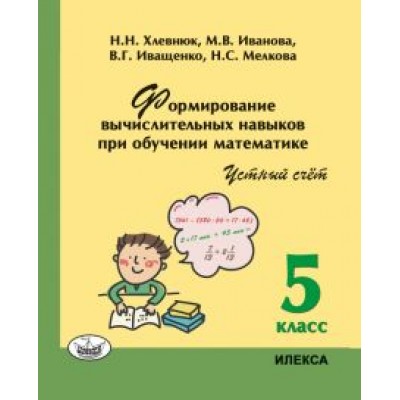 Хлевнюк, Иванова, Иващенко: Математика. 5 класс. Устный счет. Формирование вычислительных навыков при обучении математике Хлевнюк, Иванова, Иващенко: Математика. 5 класс. Устный счет. Формирование вычислительных навыков при обучении математике