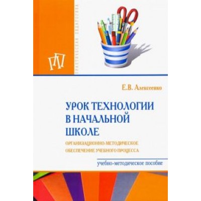 Елена Алексеенко: Урок технологии в начальной школе. Организационно-методическое сопровождение учебного процесса Елена Алексеенко: Урок технологии в начальной школе. Организационно-методическое сопровождение учебного процесса
