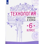 Казакевич, Семенова, Пичугина: Технология. 6 класс. Проекты и кейсы