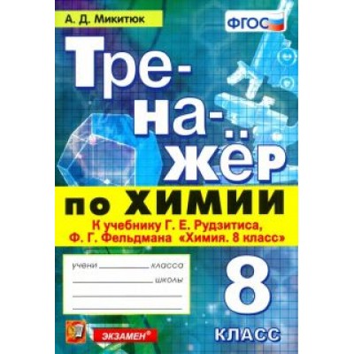 Александр Микитюк: Химия. 8 класс. Тренажер к учебнику Г. Е. Рудзитиса, Ф. Г. Фельдмана Александр Микитюк: Химия. 8 класс. Тренажер к учебнику Г. Е. Рудзитиса, Ф. Г. Фельдмана
