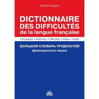 Владимир Когут: Большой словарь трудностей французского языка. Правописание, объяснение, ловушки, трудности, употр. Владимир Когут: Большой словарь трудностей французского языка. Правописание, объяснение, ловушки, трудности, употр.
