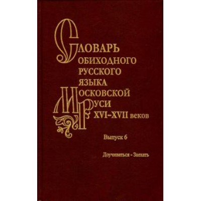 Васильев, Васильева, Генералова: Словарь обиходного русского языка Московской Руси XVI-XVII вв. Выпуск 6. Доучиваться - Заехать Васильев, Васильева, Генералова: Словарь обиходного русского языка Московской Руси XVI-XVII вв. Выпуск 6. Доучиваться - Заехать