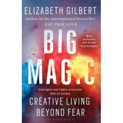 Elizabeth Gilbert: Big Magic. How to Live a Creative Life, and Let Go of Your Fear Elizabeth Gilbert: Big Magic. How to Live a Creative Life, and Let Go of Your Fear