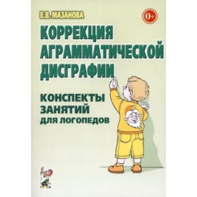 Елена Мазанова: Коррекция аграмматической дисграфии. Конспекты занятий для логопеда Елена Мазанова: Коррекция аграмматической дисграфии. Конспекты занятий для логопеда