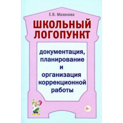 Елена Мазанова: Школьный логопункт. Документация, планирование и организация коррекционной работы Елена Мазанова: Школьный логопункт. Документация, планирование и организация коррекционной работы