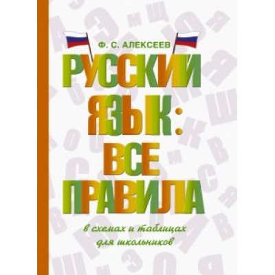 Филипп Алексеев: Русский язык. Все правила в схемах и таблицах. Для школьников Филипп Алексеев: Русский язык. Все правила в схемах и таблицах. Для школьников
